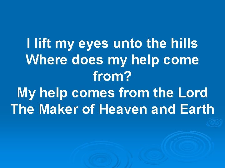 I lift my eyes unto the hills Where does my help come from? My I lift my eyes unto the hills Where does my help come from? My