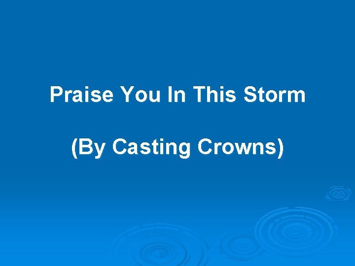 Praise You In This Storm (By Casting Crowns) Praise You In This Storm (By Casting Crowns)