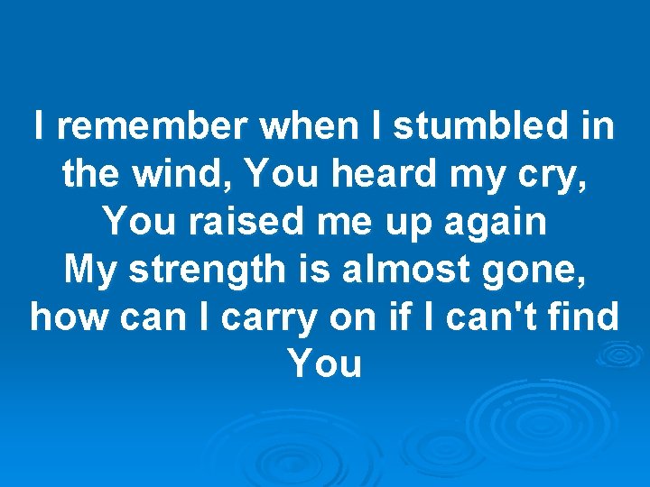 I remember when I stumbled in the wind, You heard my cry, You raised I remember when I stumbled in the wind, You heard my cry, You raised