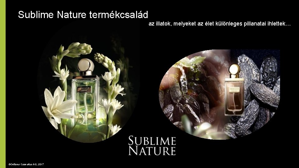 Sublime Nature termékcsalád az illatok, melyeket az élet különleges pillanatai ihlettek… ©Oriflame Cosmetics AG,
