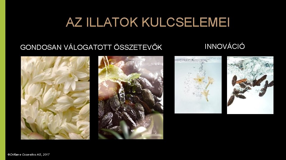 AZ ILLATOK KULCSELEMEI GONDOSAN VÁLOGATOTT ÖSSZETEVŐK ©Oriflame Cosmetics AG, 2017 INNOVÁCIÓ 