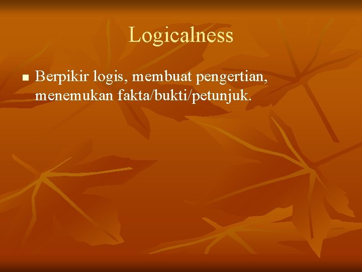Logicalness n Berpikir logis, membuat pengertian, menemukan fakta/bukti/petunjuk. 