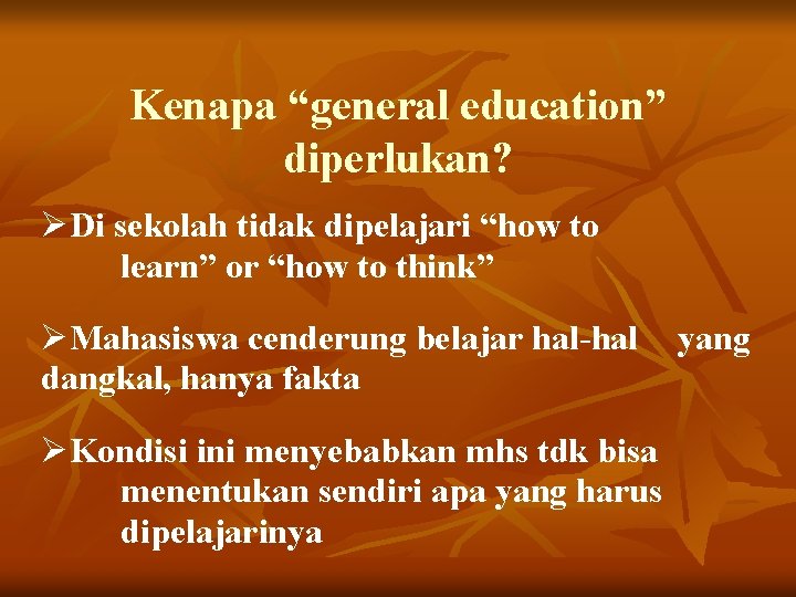 Kenapa “general education” diperlukan? ØDi sekolah tidak dipelajari “how to learn” or “how to
