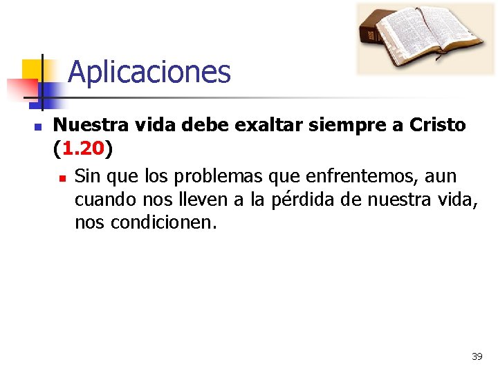 Aplicaciones n Nuestra vida debe exaltar siempre a Cristo (1. 20) n Sin que