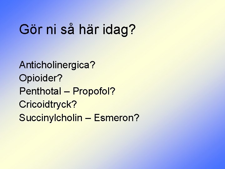 Gör ni så här idag? Anticholinergica? Opioider? Penthotal – Propofol? Cricoidtryck? Succinylcholin – Esmeron?