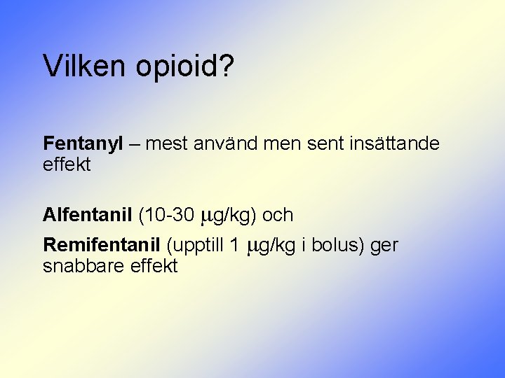 Vilken opioid? Fentanyl – mest använd men sent insättande effekt Alfentanil (10 -30 g/kg)