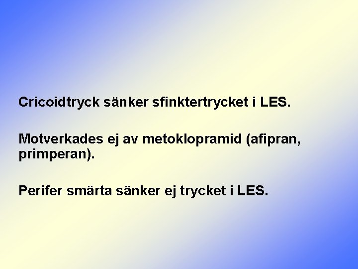 Cricoidtryck sänker sfinktertrycket i LES. Motverkades ej av metoklopramid (afipran, primperan). Perifer smärta sänker