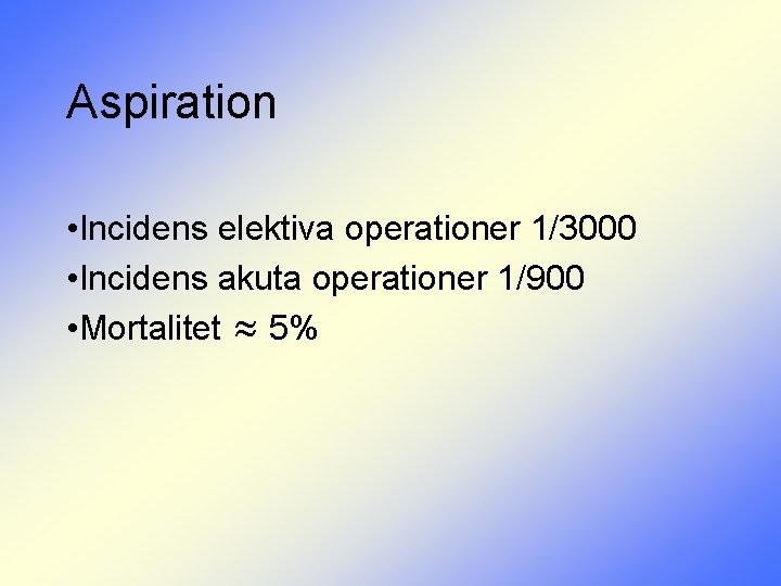 Aspiration • Incidens elektiva operationer 1/3000 • Incidens akuta operationer 1/900 • Mortalitet ≈