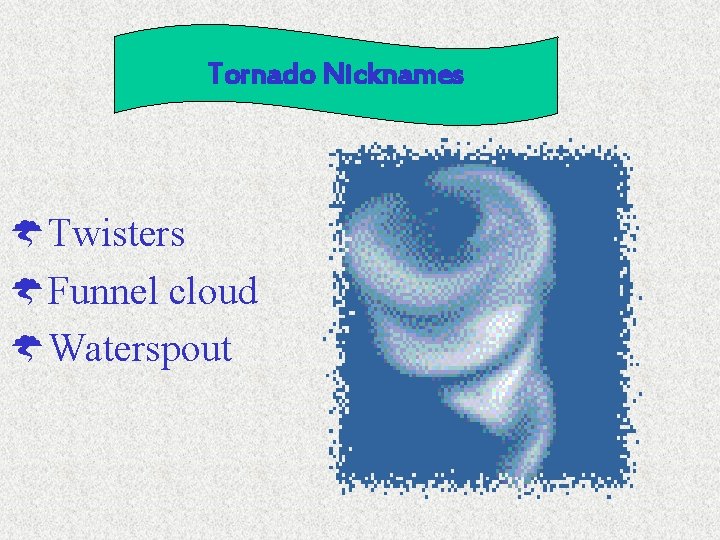 Tornado Nicknames ÝTwisters ÝFunnel cloud ÝWaterspout 