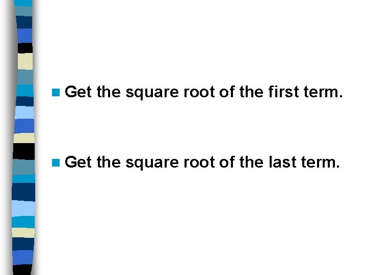 n Get the square root of the first term. n Get the square root
