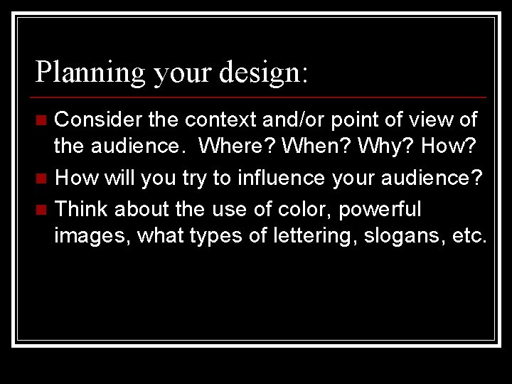 Planning your design: Consider the context and/or point of view of the audience. Where?