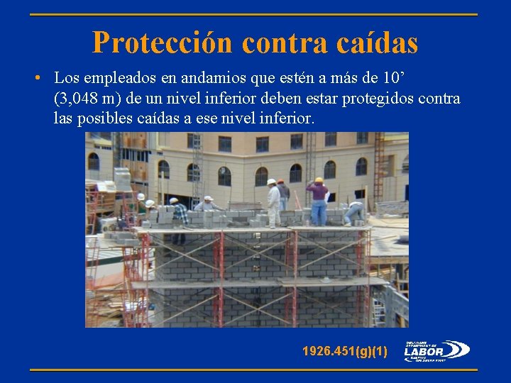 Protección contra caídas • Los empleados en andamios que estén a más de 10’