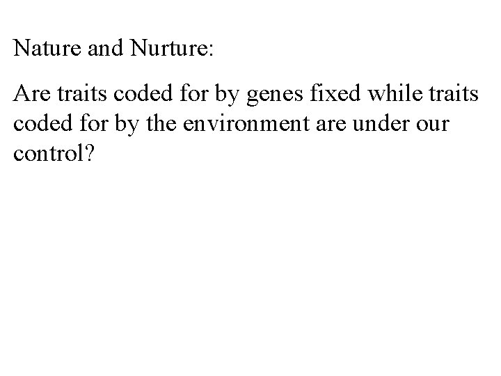 Nature and Nurture: Are traits coded for by genes fixed while traits coded for