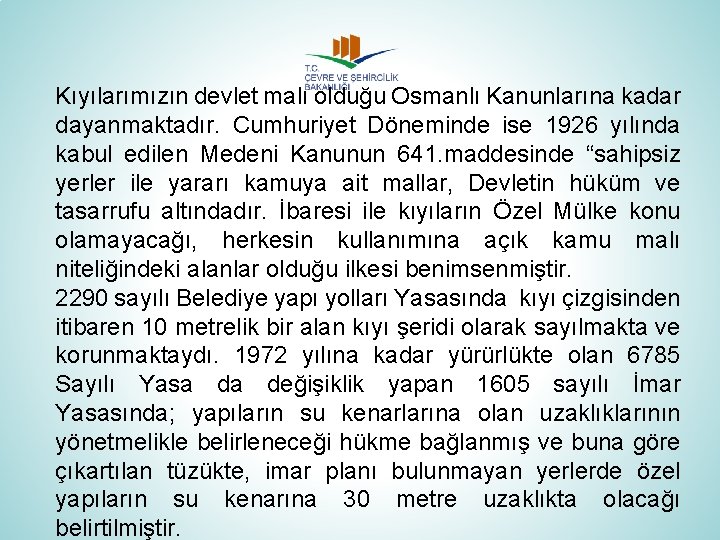 Kıyılarımızın devlet malı olduğu Osmanlı Kanunlarına kadar dayanmaktadır. Cumhuriyet Döneminde ise 1926 yılında kabul