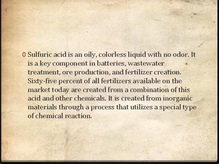 0 Sulfuric acid is an oily, colorless liquid with no odor. It is a