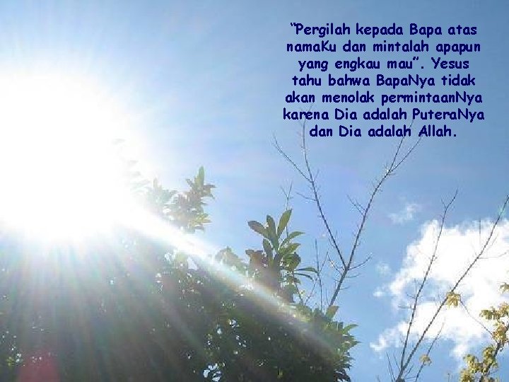 “Pergilah kepada Bapa atas nama. Ku dan mintalah apapun yang engkau mau”. Yesus tahu