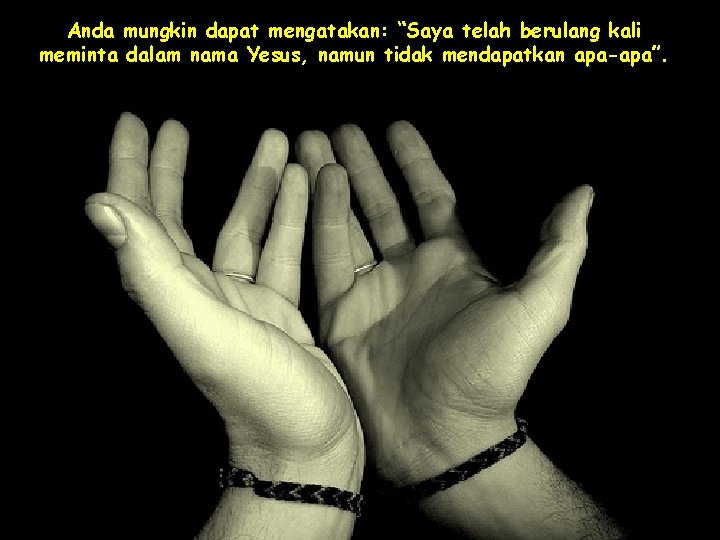 Anda mungkin dapat mengatakan: “Saya telah berulang kali meminta dalam nama Yesus, namun tidak