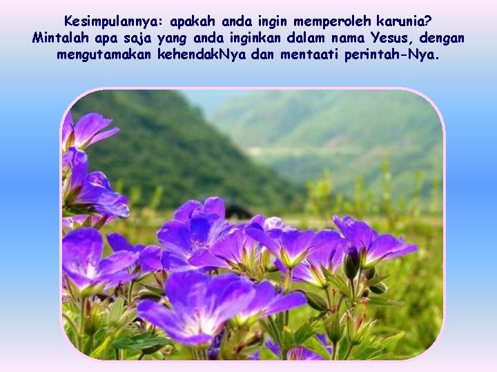 Kesimpulannya: apakah anda ingin memperoleh karunia? Mintalah apa saja yang anda inginkan dalam nama