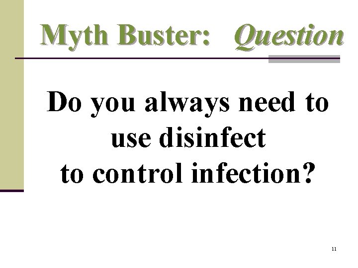 Myth Buster: Question Do you always need to use disinfect to control infection? 11