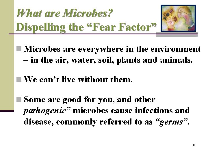 What are Microbes? Dispelling the “Fear Factor” n Microbes are everywhere in the environment