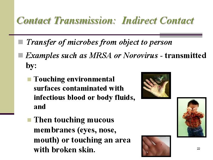 Contact Transmission: Indirect Contact n Transfer of microbes from object to person n Examples