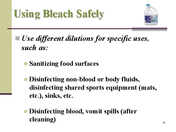 Using Bleach Safely n Use different dilutions for specific uses, such as: n Sanitizing