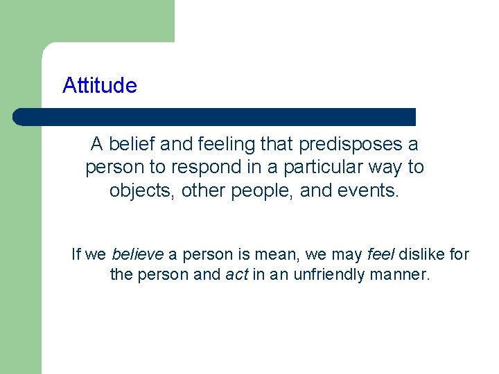 Attitude A belief and feeling that predisposes a person to respond in a particular