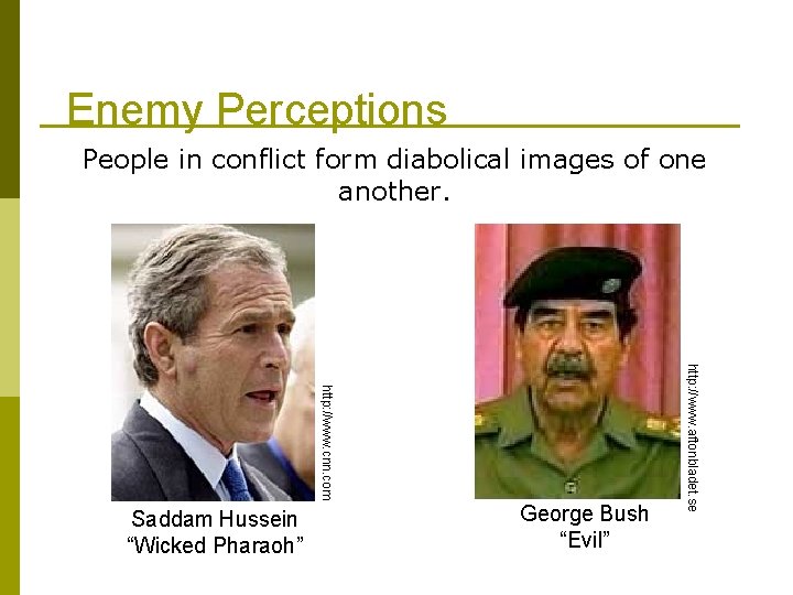 Enemy Perceptions People in conflict form diabolical images of one another. George Bush “Evil”