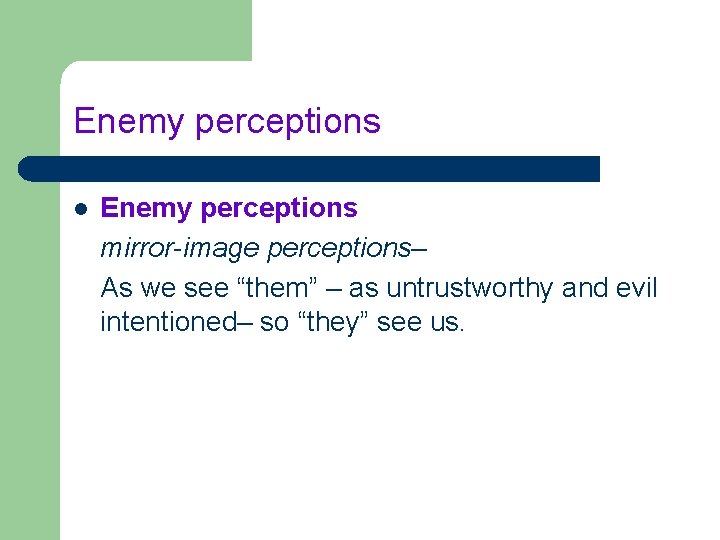 Enemy perceptions l Enemy perceptions mirror-image perceptions– As we see “them” – as untrustworthy