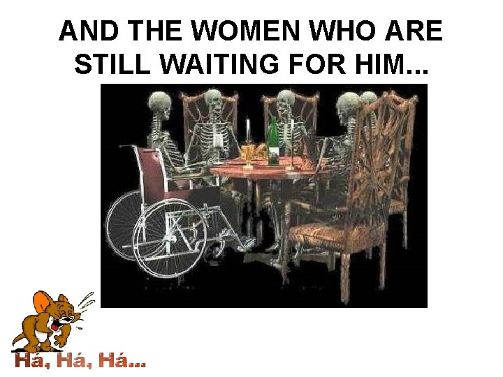 AND THE WOMEN WHO ARE STILL WAITING FOR HIM. . . 
