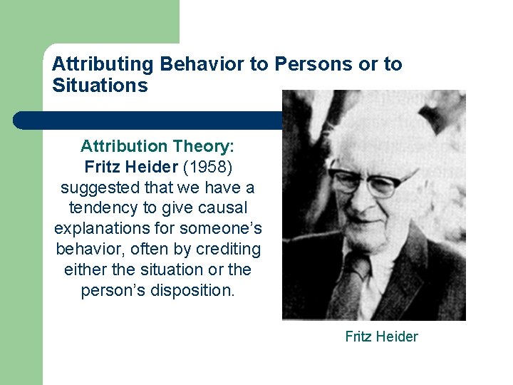 Attributing Behavior to Persons or to Situations Attribution Theory: Fritz Heider (1958) suggested that