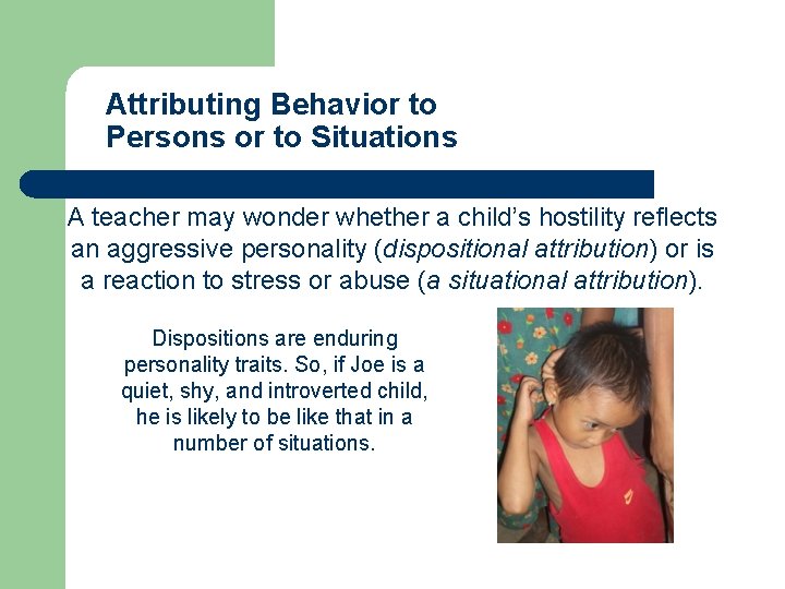 Attributing Behavior to Persons or to Situations A teacher may wonder whether a child’s