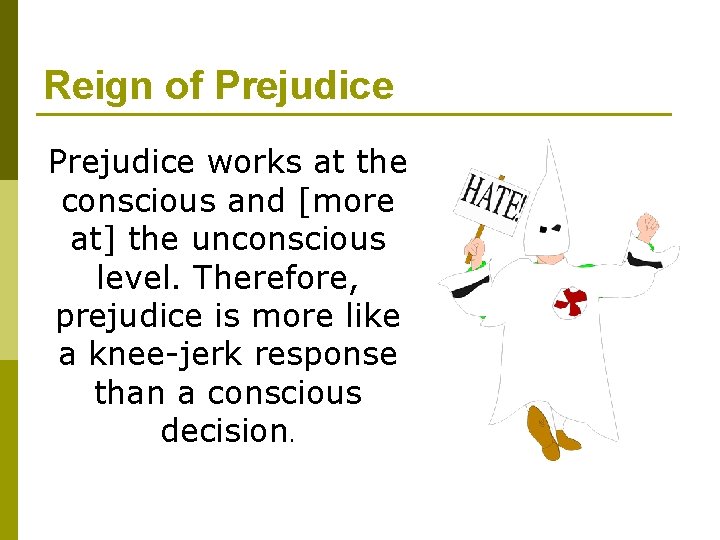 Reign of Prejudice works at the conscious and [more at] the unconscious level. Therefore,