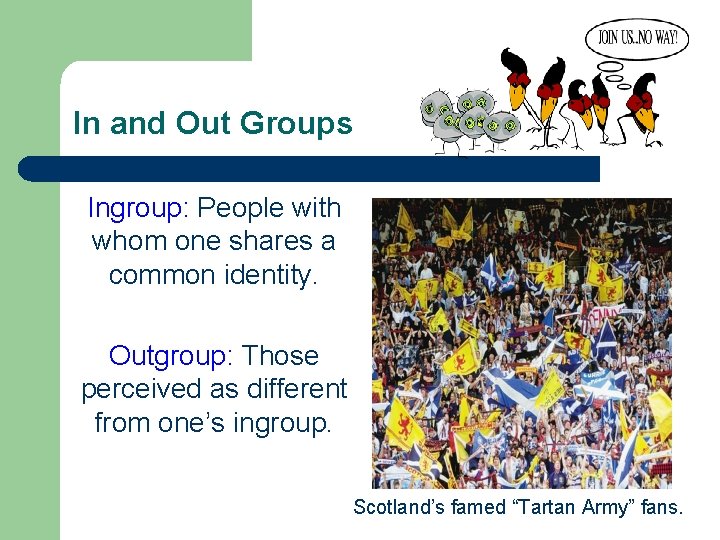 In and Out Groups Ingroup: People with whom one shares a common identity. Outgroup:
