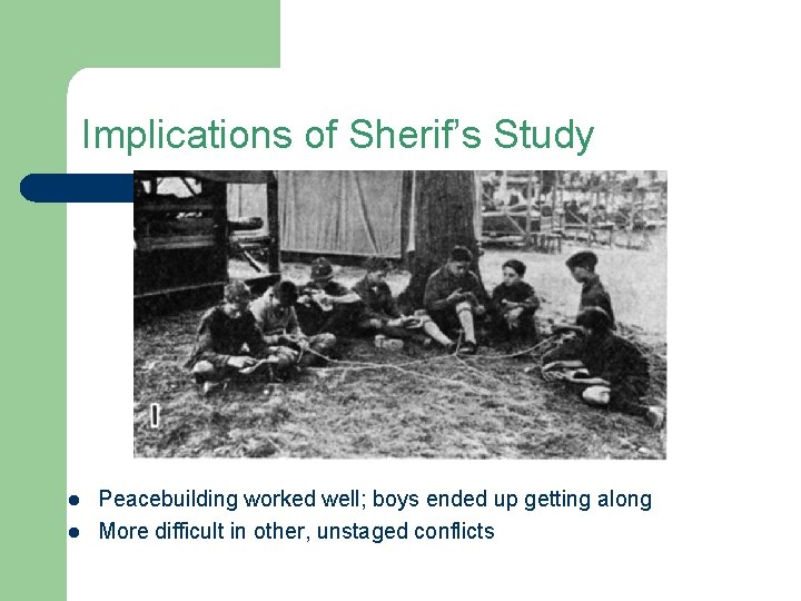 Implications of Sherif’s Study l l Peacebuilding worked well; boys ended up getting along