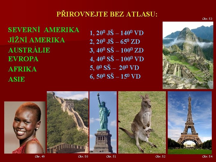 PŘIROVNEJTE BEZ ATLASU: SEVERNÍ AMERIKA JÍŽNÍ AMERIKA AUSTRÁLIE EVROPA AFRIKA ASIE Obr. 49 Obr.