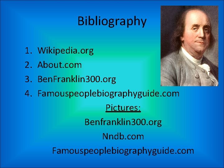 Bibliography 1. 2. 3. 4. Wikipedia. org About. com Ben. Franklin 300. org Famouspeoplebiographyguide.