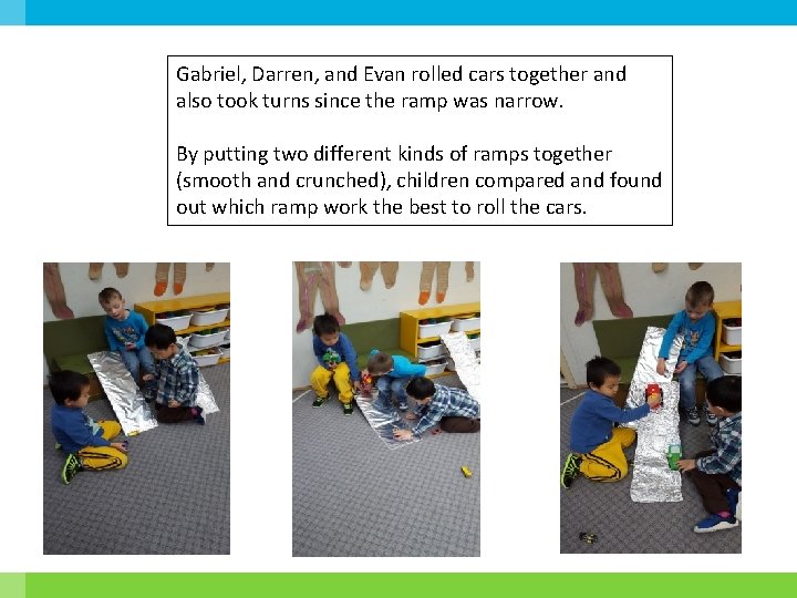Gabriel, Darren, and Evan rolled cars together and also took turns since the ramp