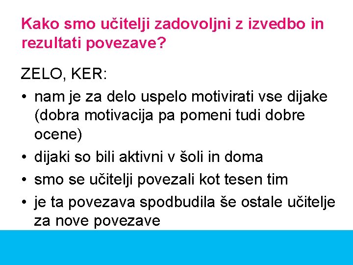 Kako smo učitelji zadovoljni z izvedbo in rezultati povezave? ZELO, KER: • nam je