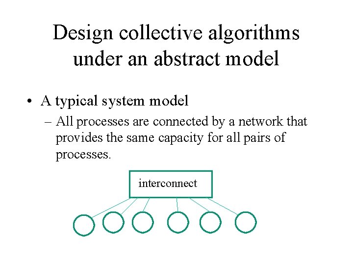 Design collective algorithms under an abstract model • A typical system model – All