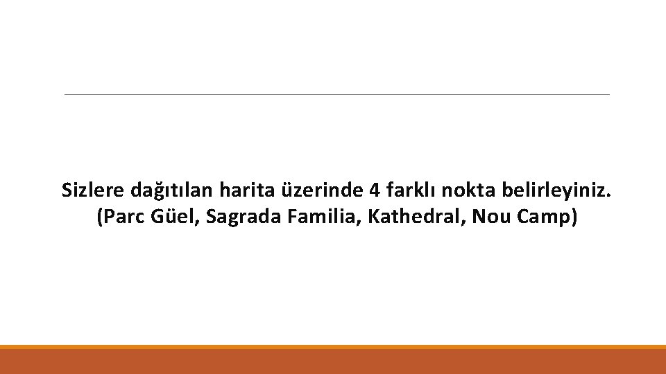 Sizlere dağıtılan harita üzerinde 4 farklı nokta belirleyiniz. (Parc Güel, Sagrada Familia, Kathedral, Nou