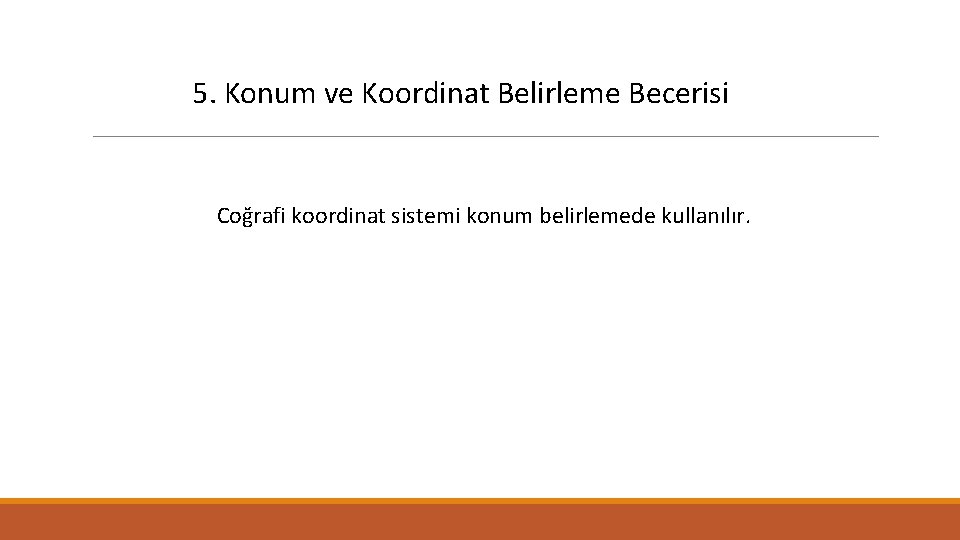 5. Konum ve Koordinat Belirleme Becerisi Coğrafi koordinat sistemi konum belirlemede kullanılır. 