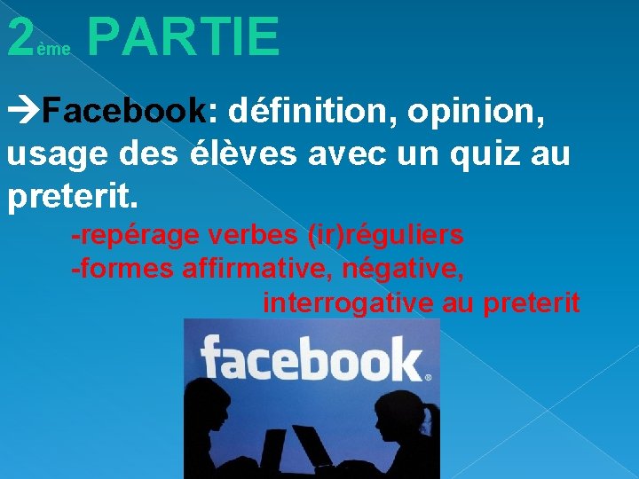 2 PARTIE ème Facebook: définition, opinion, usage des élèves avec un quiz au preterit. 2 PARTIE ème Facebook: définition, opinion, usage des élèves avec un quiz au preterit.