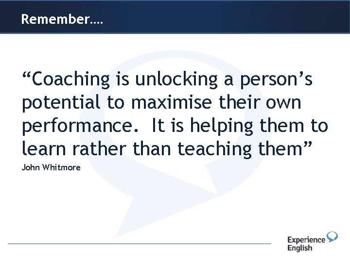 Remember…. Header or title “Coaching is unlocking a person’s potential to maximise their own