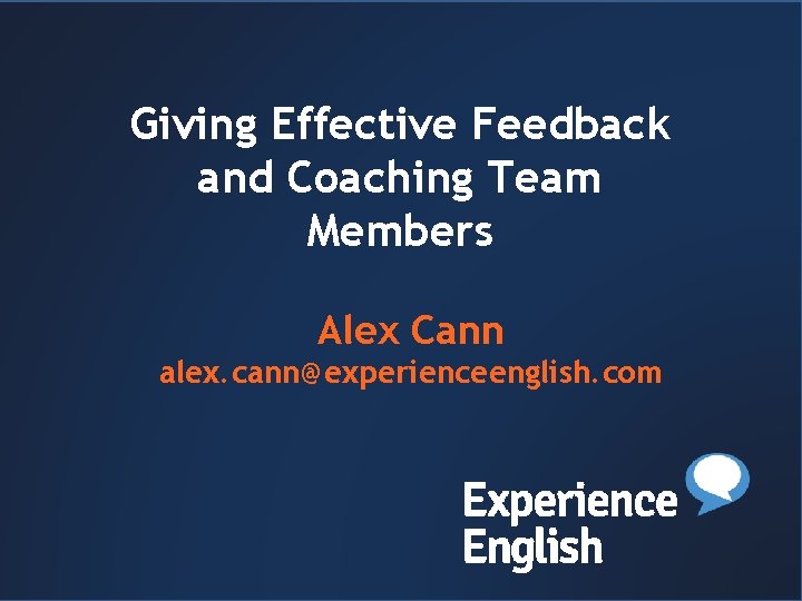 Header or title Giving Effective Feedback and Coaching Team Members Alex Cann alex. cann@experienceenglish.