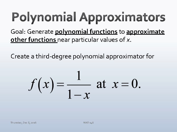 Goal: Generate polynomial functions to approximate other functions near particular values of x. Create