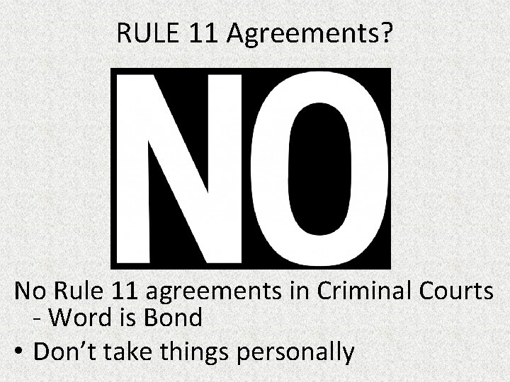 RULE 11 Agreements? No Rule 11 agreements in Criminal Courts - Word is Bond
