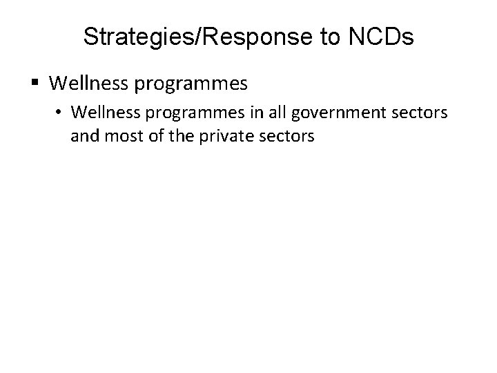 Strategies/Response to NCDs § Wellness programmes • Wellness programmes in all government sectors and