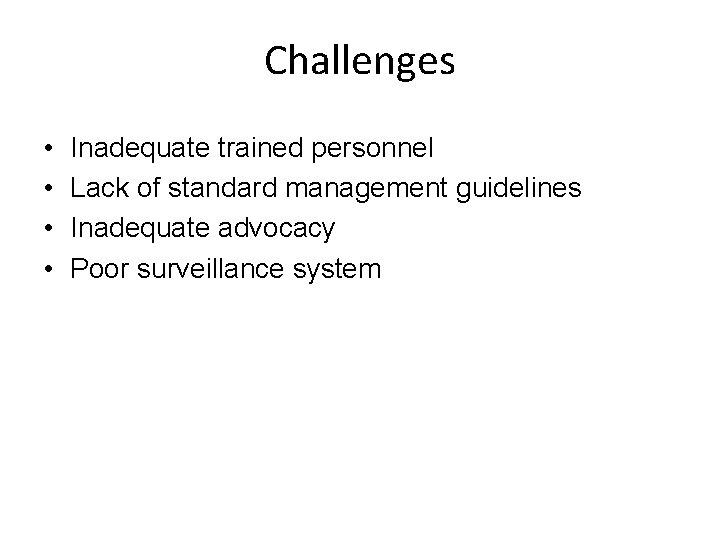 Challenges • • Inadequate trained personnel Lack of standard management guidelines Inadequate advocacy Poor