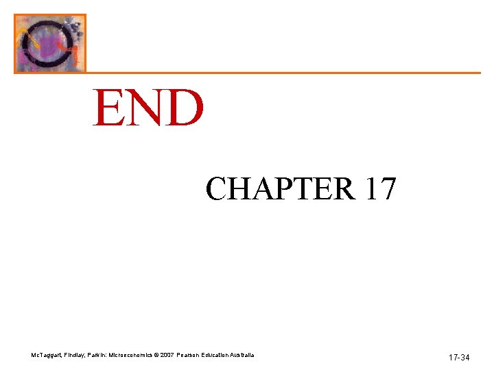 END CHAPTER 17 Mc. Taggart, Findlay, Parkin: Microeconomics © 2007 Pearson Education Australia 17